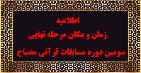 اطلاعیه:زمان و مکان برگزاری مرحله نهایی سومین دوره مسابقات قرآنی مصباح